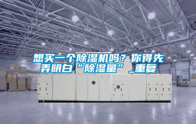 想買一個除濕機嗎？你得先弄明白“除濕量”_重復(fù)