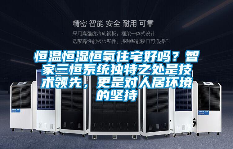 恒溫恒濕恒氧住宅好嗎？智家三恒系統(tǒng)獨(dú)特之處是技術(shù)領(lǐng)先，更是對(duì)人居環(huán)境的堅(jiān)持