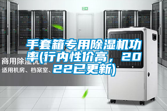 手套箱專用除濕機功率(行內(nèi)性價高，2022已更新)