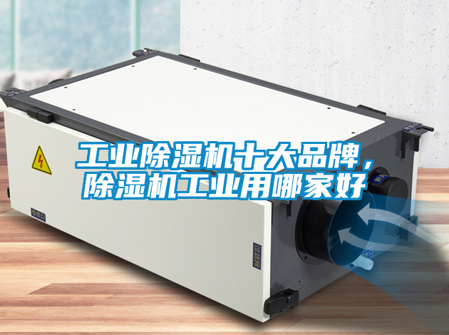 工業(yè)除濕機十大品牌，除濕機工業(yè)用哪家好