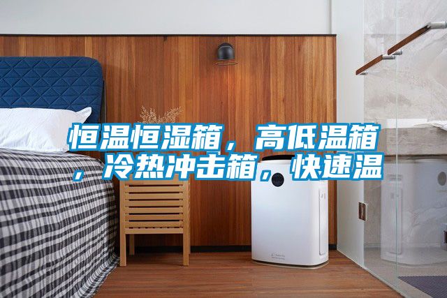 恒溫恒濕箱，高低溫箱，冷熱沖擊箱，快速溫