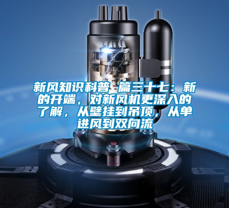 新風(fēng)知識(shí)科普 篇三十七：新的開端，對(duì)新風(fēng)機(jī)更深入的了解，從壁掛到吊頂，從單進(jìn)風(fēng)到雙向流