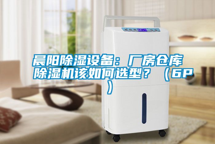 晨陽除濕設備：廠房倉庫除濕機該如何選型？（6P）