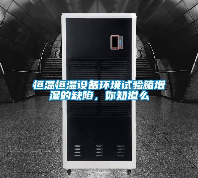 恒溫恒濕設(shè)備環(huán)境試驗箱增濕的缺陷，你知道么