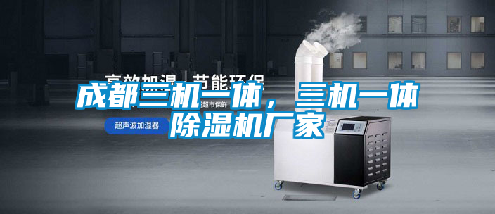 成都三機(jī)一體，三機(jī)一體除濕機(jī)廠家