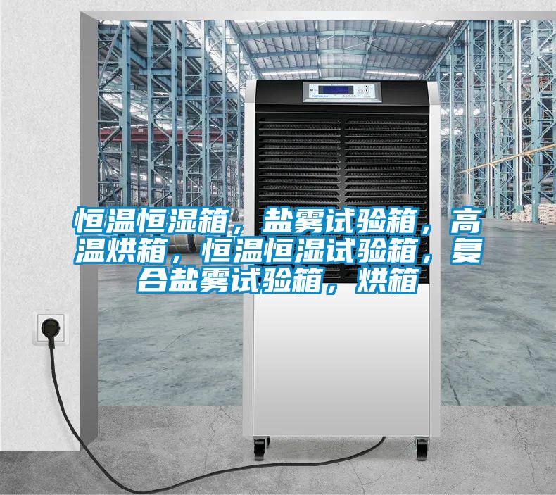 恒溫恒濕箱，鹽霧試驗(yàn)箱，高溫烘箱，恒溫恒濕試驗(yàn)箱，復(fù)合鹽霧試驗(yàn)箱，烘箱