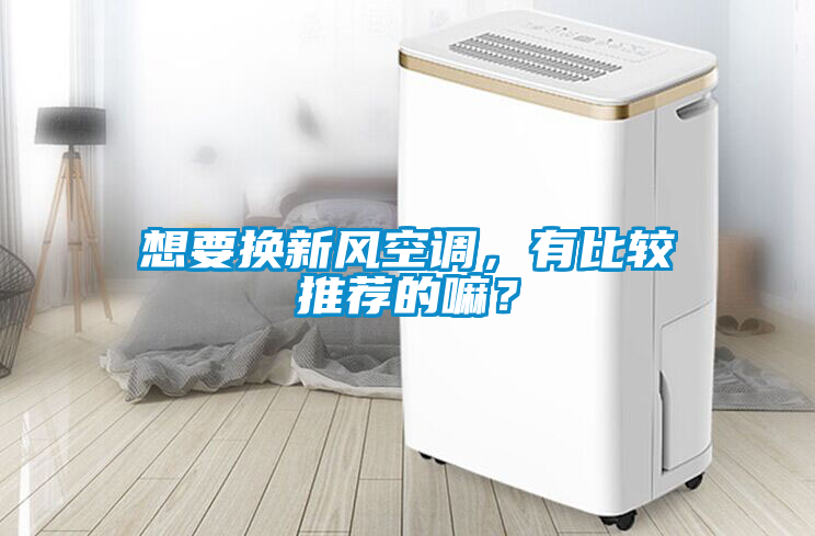 想要換新風(fēng)空調(diào)，有比較推薦的嘛？