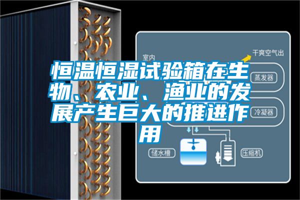 恒溫恒濕試驗(yàn)箱在生物、農(nóng)業(yè)、漁業(yè)的發(fā)展產(chǎn)生巨大的推進(jìn)作用