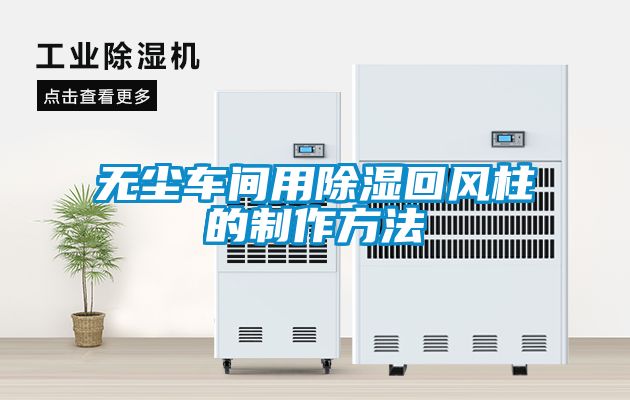 無(wú)塵車(chē)間用除濕回風(fēng)柱的制作方法
