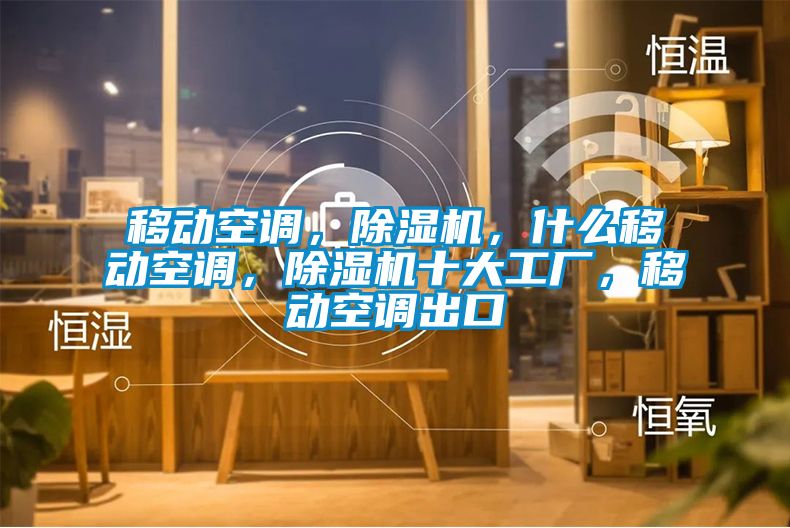 移動空調(diào)，除濕機(jī)，什么移動空調(diào)，除濕機(jī)十大工廠，移動空調(diào)出口