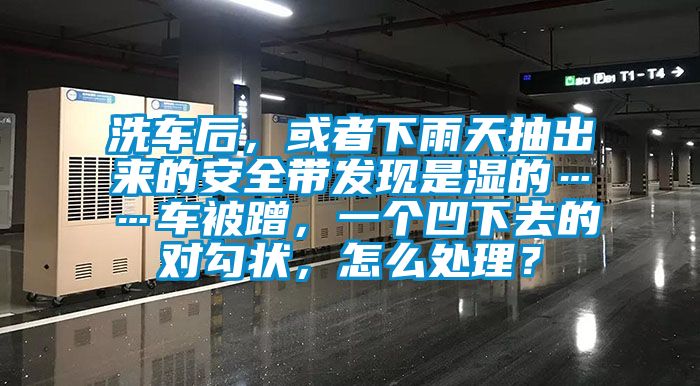 洗車后，或者下雨天抽出來的安全帶發(fā)現(xiàn)是濕的……車被蹭，一個凹下去的對勾狀，怎么處理？