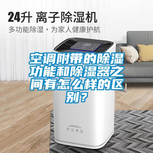空調附帶的除濕功能和除濕器之間有怎么樣的區(qū)別？