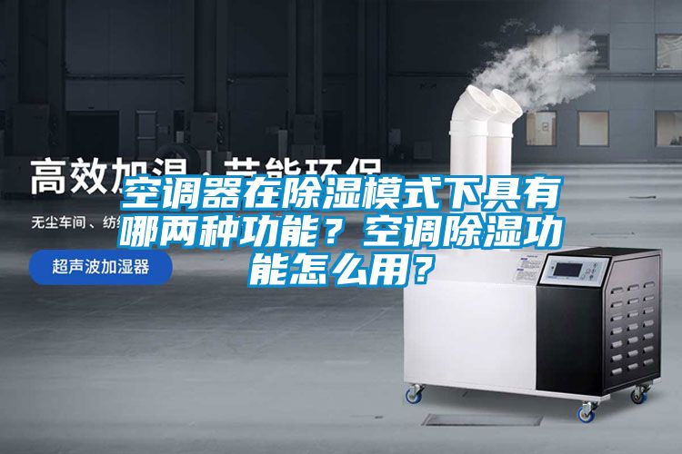 空調(diào)器在除濕模式下具有哪兩種功能？空調(diào)除濕功能怎么用？