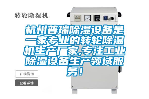 杭州普瑞除濕設(shè)備是一家專業(yè)的轉(zhuǎn)輪除濕機生產(chǎn)廠家,專注工業(yè)除濕設(shè)備生產(chǎn)領(lǐng)域服務(wù)！