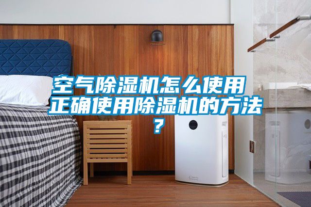 空氣除濕機怎么使用 正確使用除濕機的方法？