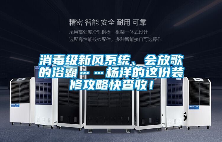 消毒級新風系統(tǒng)、會放歌的浴霸……楊洋的這份裝修攻略快查收！