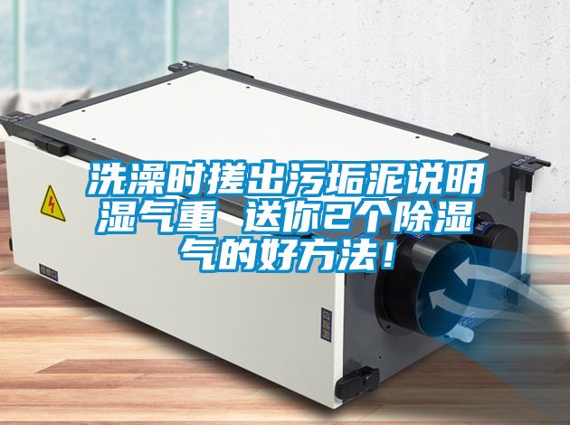 洗澡時搓出污垢泥說明濕氣重 送你2個除濕氣的好方法！