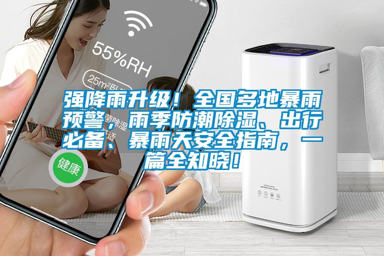 強降雨升級！全國多地暴雨預(yù)警，雨季防潮除濕、出行必備、暴雨天安全指南，一篇全知曉！