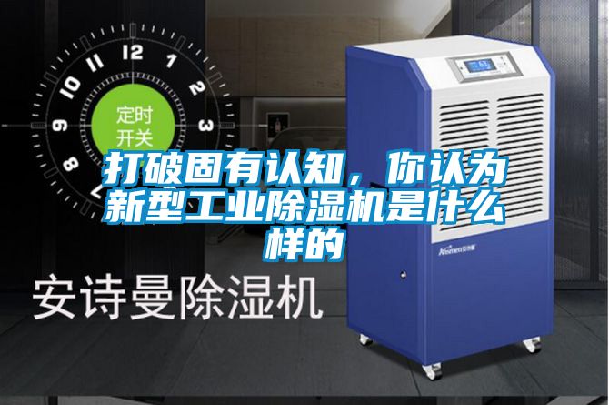 打破固有認(rèn)知，你認(rèn)為新型工業(yè)除濕機(jī)是什么樣的