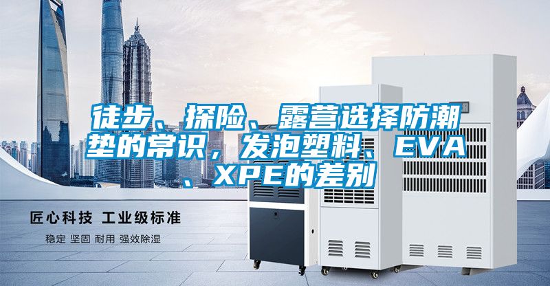 徒步、探險、露營選擇防潮墊的常識，發(fā)泡塑料、EVA、XPE的差別