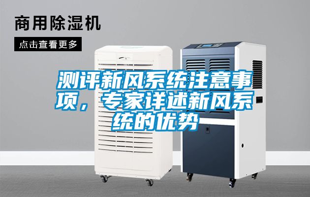 測評新風(fēng)系統(tǒng)注意事項，專家詳述新風(fēng)系統(tǒng)的優(yōu)勢