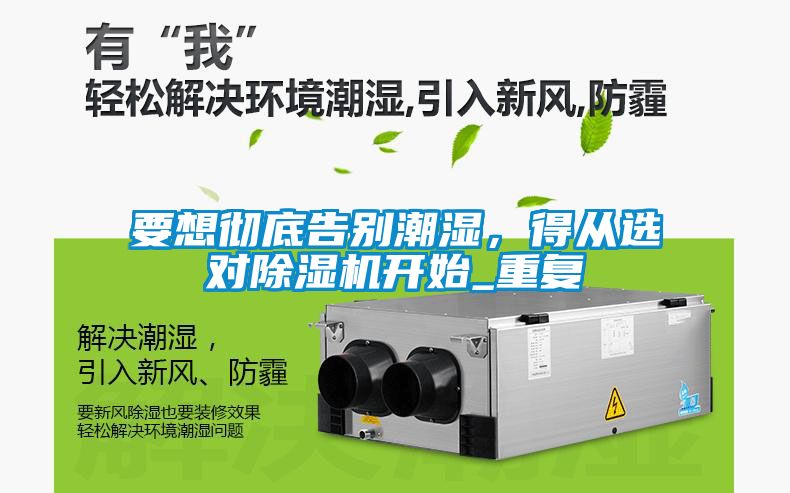 要想徹底告別潮濕，得從選對(duì)除濕機(jī)開(kāi)始_重復(fù)