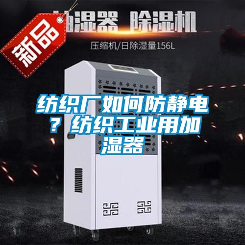 紡織廠(chǎng)如何防靜電？紡織工業(yè)用加濕器