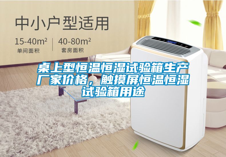 桌上型恒溫恒濕試驗箱生產(chǎn)廠家價格，觸摸屏恒溫恒濕試驗箱用途