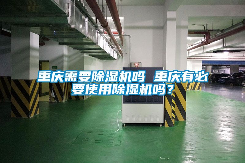 重慶需要除濕機嗎 重慶有必要使用除濕機嗎？