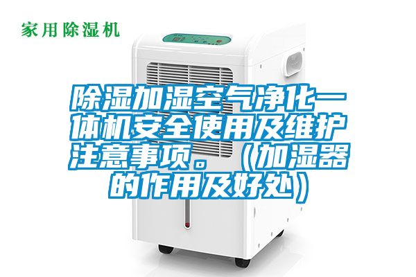 除濕加濕空氣凈化一體機(jī)安全使用及維護(hù)注意事項(xiàng)。（加濕器的作用及好處）