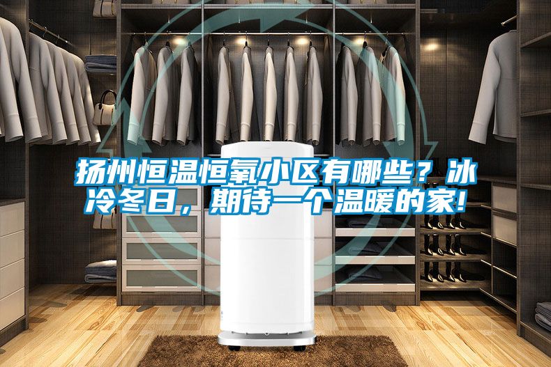 揚州恒溫恒氧小區(qū)有哪些？冰冷冬日，期待一個溫暖的家!