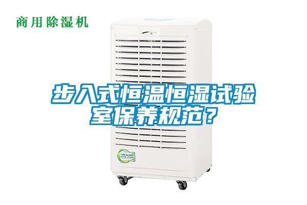 步入式恒溫恒濕試驗室保養(yǎng)規(guī)范？