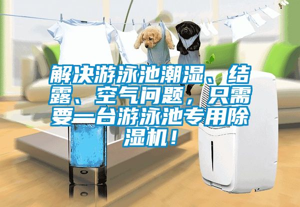 解決游泳池潮濕、結(jié)露、空氣問題，只需要一臺(tái)游泳池專用除濕機(jī)！
