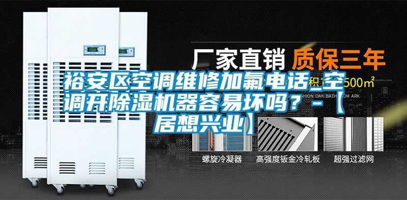 裕安區(qū)空調(diào)維修加氟電話_空調(diào)開(kāi)除濕機(jī)器容易壞嗎？-【居想興業(yè)】