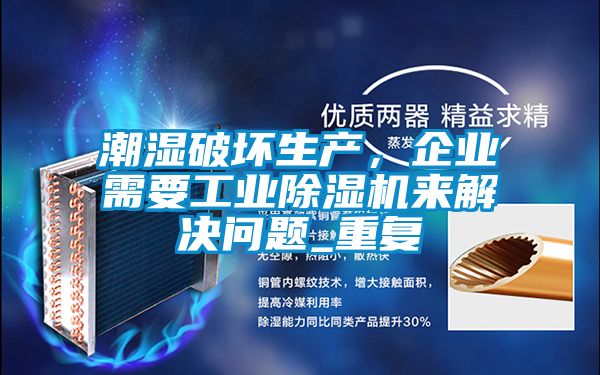 潮濕破壞生產(chǎn)，企業(yè)需要工業(yè)除濕機來解決問題_重復