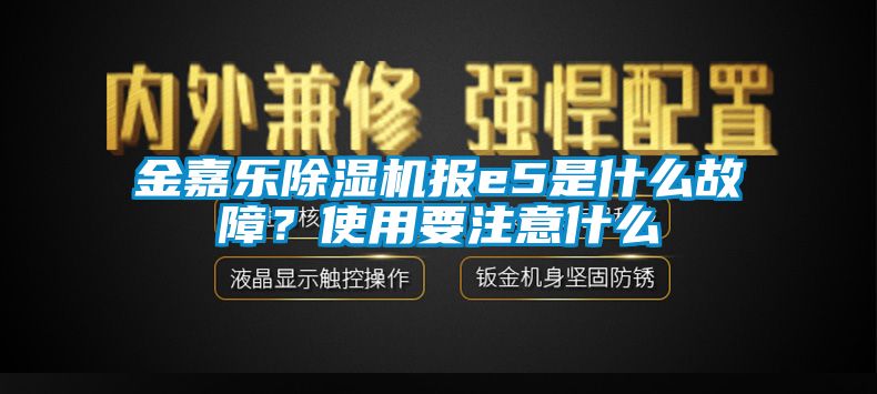金嘉樂除濕機(jī)報(bào)e5是什么故障？使用要注意什么