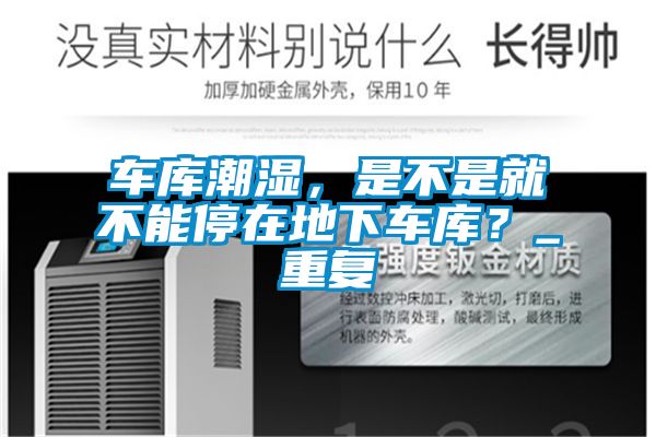 車庫潮濕，是不是就不能停在地下車庫？_重復(fù)