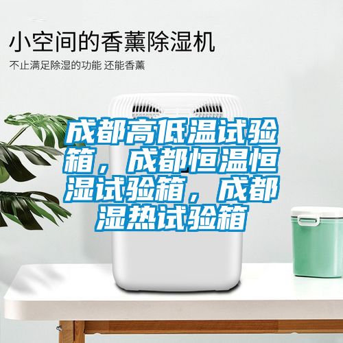 成都高低溫試驗箱，成都恒溫恒濕試驗箱，成都濕熱試驗箱