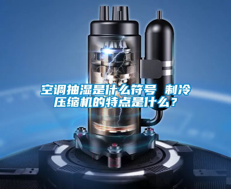 空調(diào)抽濕是什么符號(hào) 制冷壓縮機(jī)的特點(diǎn)是什么？