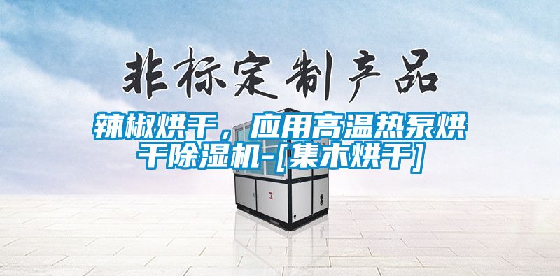 辣椒烘干，應(yīng)用高溫?zé)岜煤娓沙凉駲C(jī)-[集木烘干]