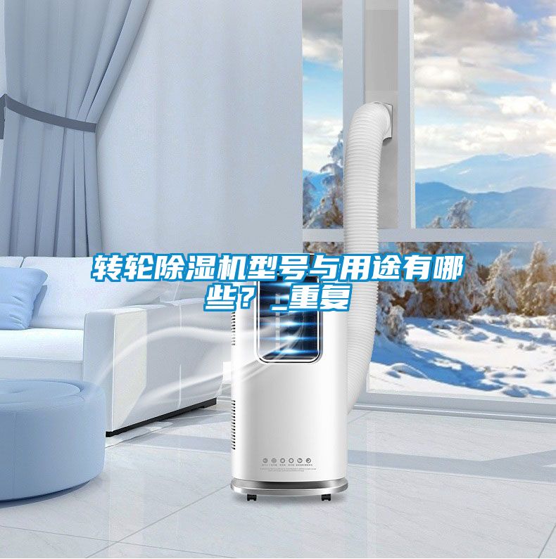 轉(zhuǎn)輪除濕機型號與用途有哪些？_重復(fù)
