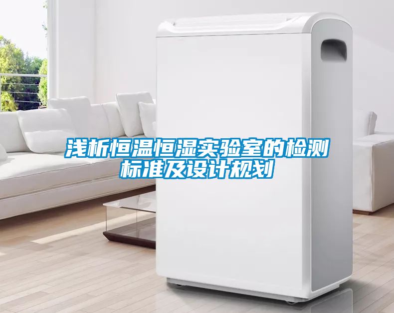 淺析恒溫恒濕實驗室的檢測標準及設(shè)計規(guī)劃