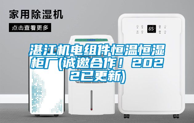 湛江機電組件恒溫恒濕柜廠(誠邀合作！2022已更新)
