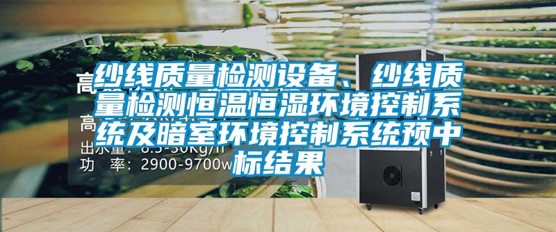 紗線質(zhì)量檢測設(shè)備、紗線質(zhì)量檢測恒溫恒濕環(huán)境控制系統(tǒng)及暗室環(huán)境控制系統(tǒng)預(yù)中標結(jié)果
