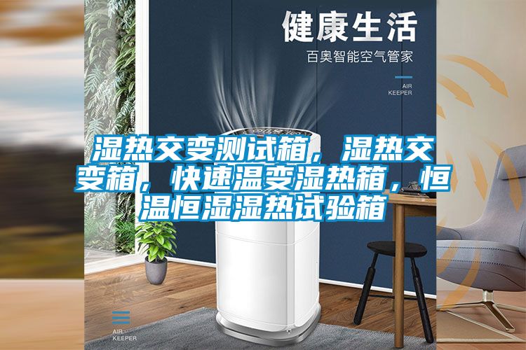 濕熱交變測(cè)試箱，濕熱交變箱，快速溫變濕熱箱，恒溫恒濕濕熱試驗(yàn)箱