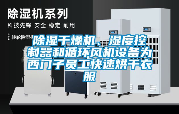 除濕干燥機、濕度控制器和循環(huán)風機設備為西門子員工快速烘干衣服
