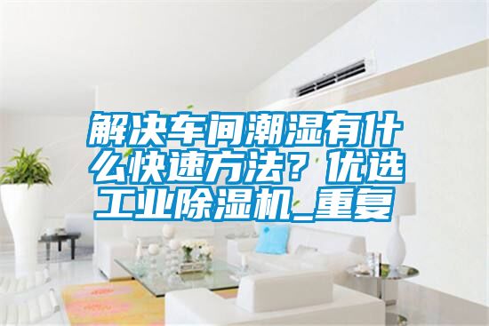 解決車間潮濕有什么快速方法？優(yōu)選工業(yè)除濕機(jī)_重復(fù)