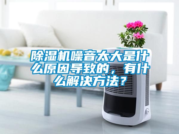 除濕機(jī)噪音太大是什么原因?qū)е碌?，有什么解決方法？