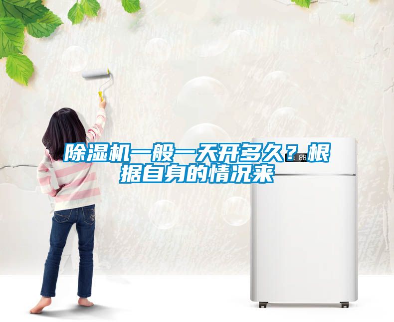 除濕機(jī)一般一天開多久？根據(jù)自身的情況來