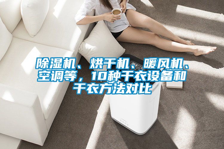 除濕機(jī)、烘干機(jī)、暖風(fēng)機(jī)、空調(diào)等，10種干衣設(shè)備和干衣方法對(duì)比